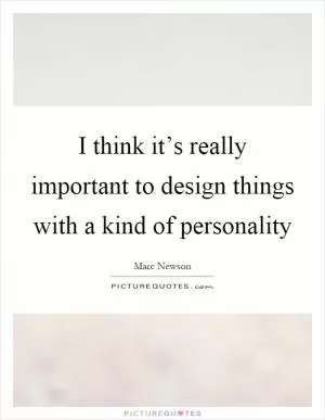 I think it’s really important to design things with a kind of personality Picture Quote #1