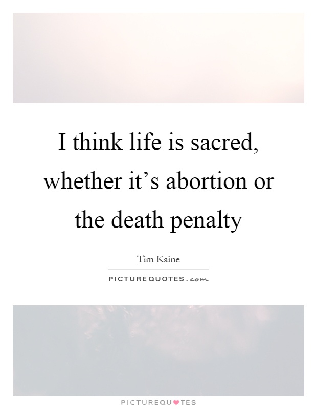 I think life is sacred, whether it's abortion or the death penalty Picture Quote #1