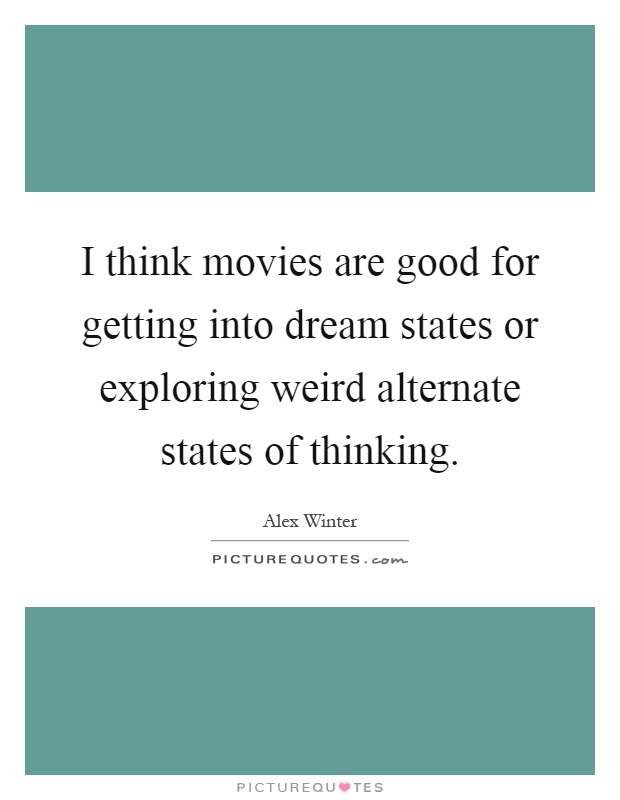 I think movies are good for getting into dream states or exploring weird alternate states of thinking Picture Quote #1