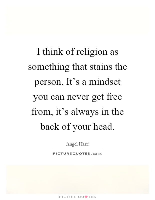 I think of religion as something that stains the person. It's a mindset you can never get free from, it's always in the back of your head Picture Quote #1