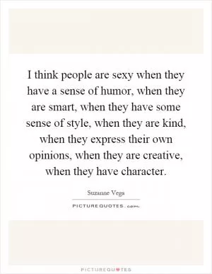 I think people are sexy when they have a sense of humor, when they are smart, when they have some sense of style, when they are kind, when they express their own opinions, when they are creative, when they have character Picture Quote #1