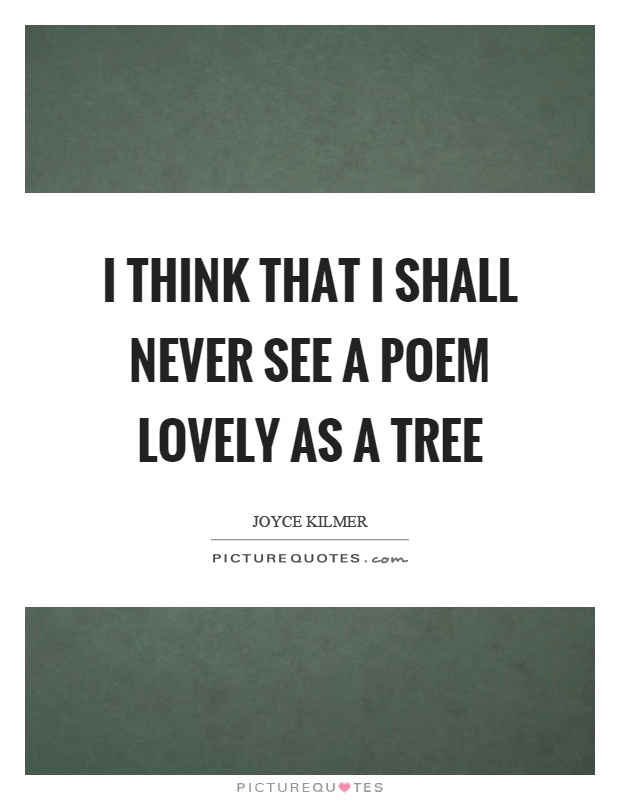 I think that I shall never see a poem lovely as a tree Picture Quote #1