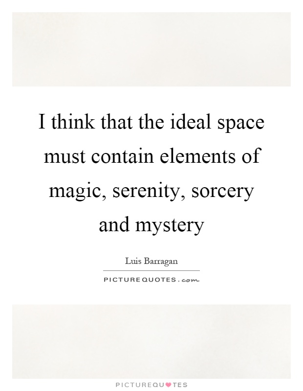 I think that the ideal space must contain elements of magic, serenity, sorcery and mystery Picture Quote #1