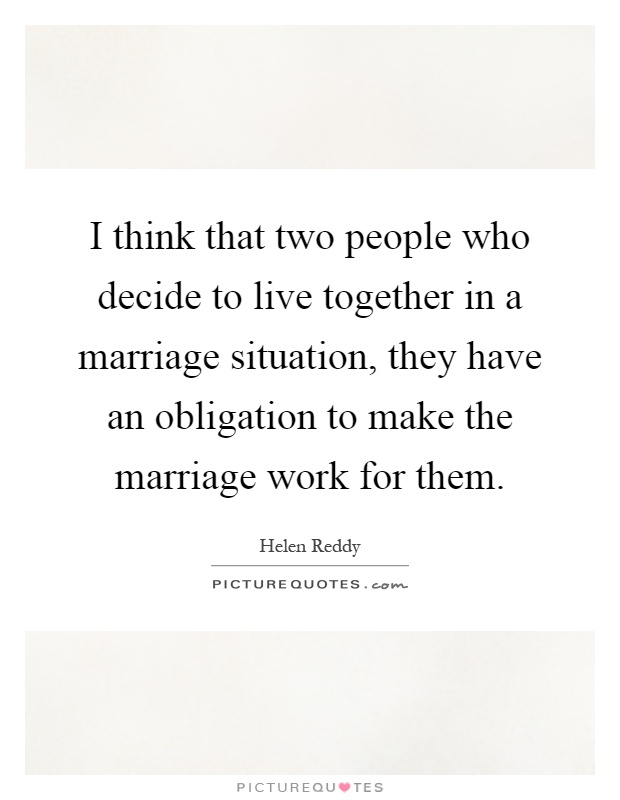I think that two people who decide to live together in a marriage situation, they have an obligation to make the marriage work for them Picture Quote #1