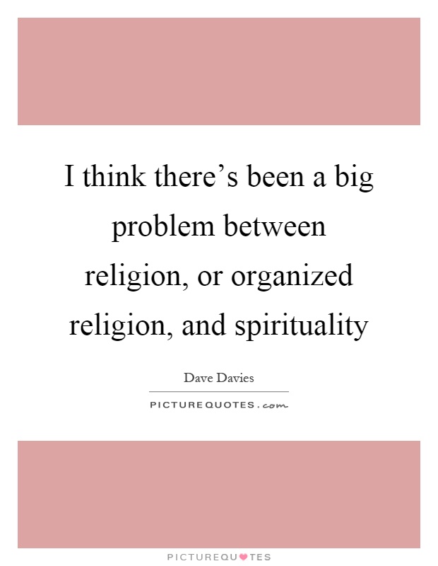 I think there's been a big problem between religion, or organized religion, and spirituality Picture Quote #1