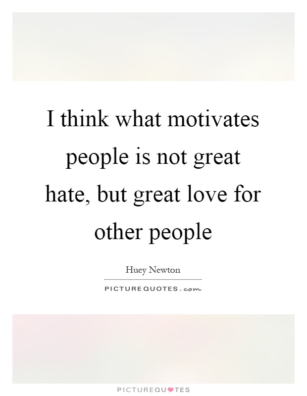 I think what motivates people is not great hate, but great love for other people Picture Quote #1