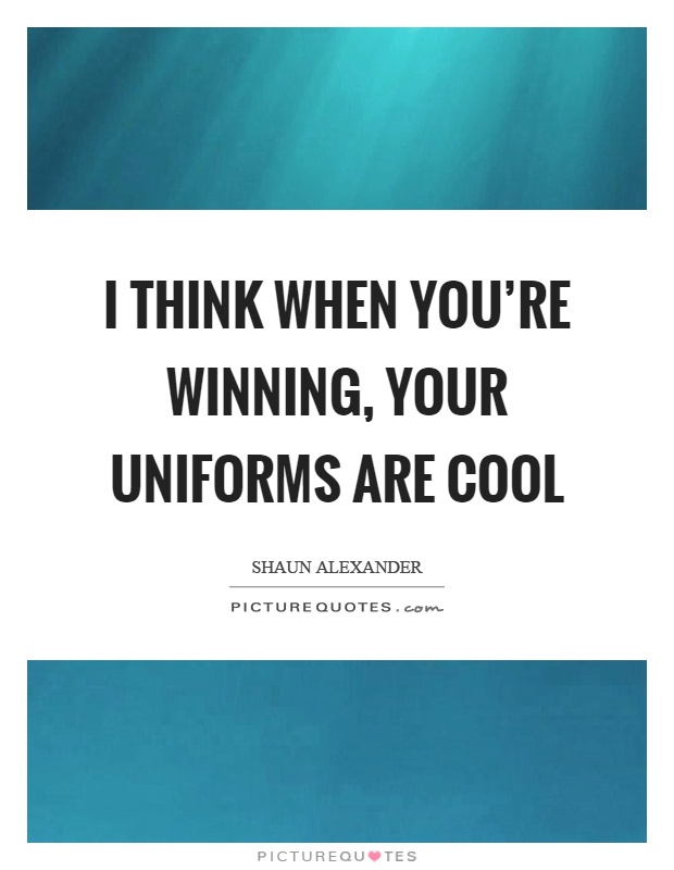 I think when you're winning, your uniforms are cool Picture Quote #1