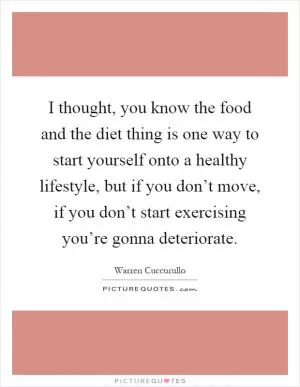 I thought, you know the food and the diet thing is one way to start yourself onto a healthy lifestyle, but if you don’t move, if you don’t start exercising you’re gonna deteriorate Picture Quote #1