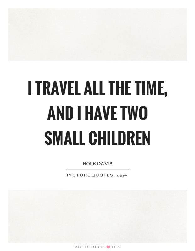 I travel all the time, and I have two small children Picture Quote #1
