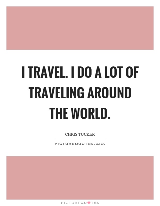 I travel. I do a lot of traveling around the world Picture Quote #1