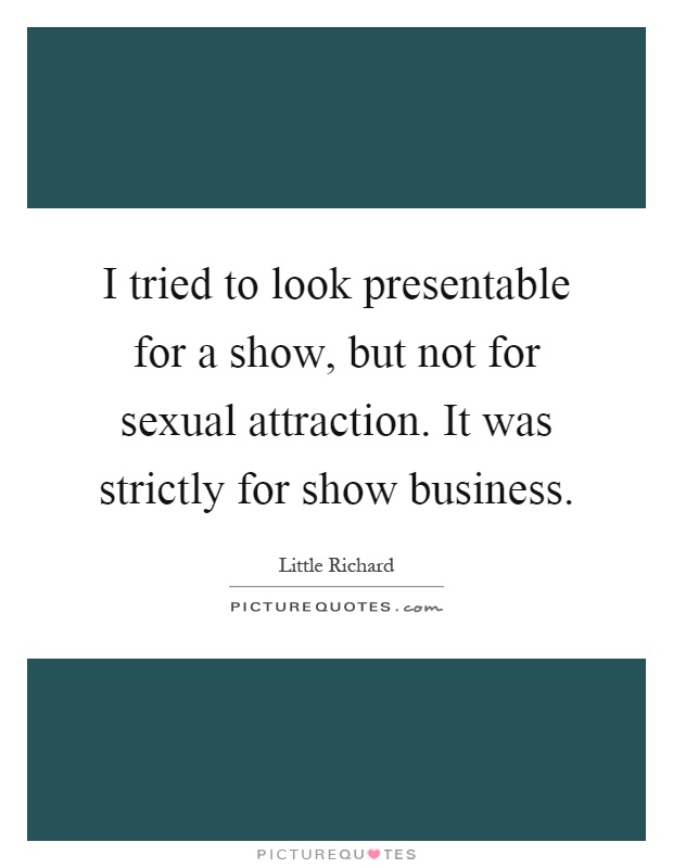I tried to look presentable for a show, but not for sexual attraction. It was strictly for show business Picture Quote #1
