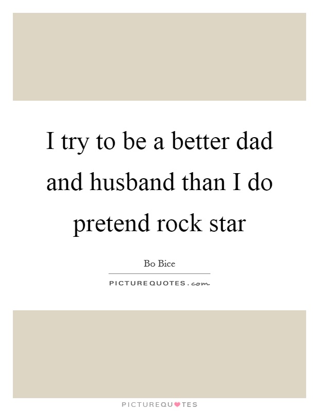 I try to be a better dad and husband than I do pretend rock star Picture Quote #1
