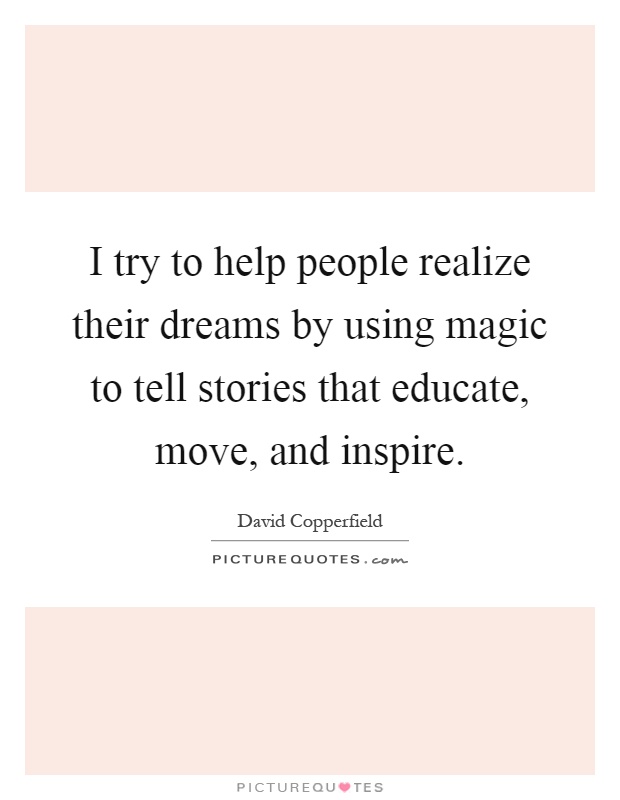 I try to help people realize their dreams by using magic to tell stories that educate, move, and inspire Picture Quote #1