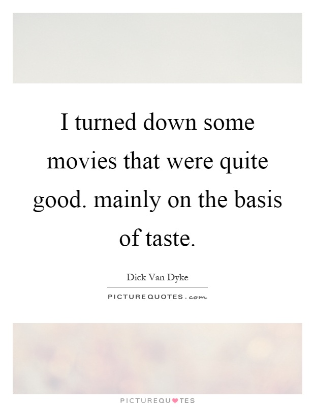 I turned down some movies that were quite good. mainly on the basis of taste Picture Quote #1