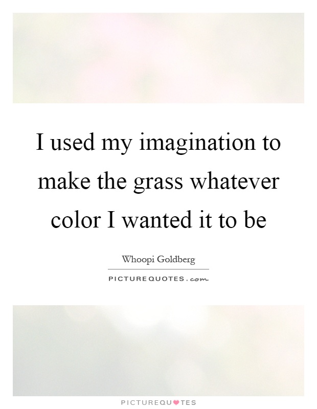 I used my imagination to make the grass whatever color I wanted it to be Picture Quote #1