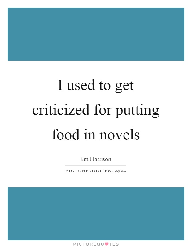 I used to get criticized for putting food in novels Picture Quote #1