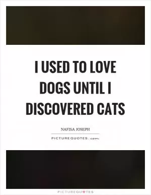 I used to love dogs until I discovered cats Picture Quote #1