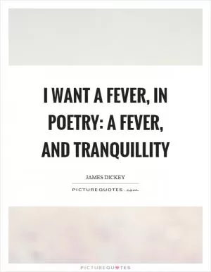 I want a fever, in poetry: a fever, and tranquillity Picture Quote #1
