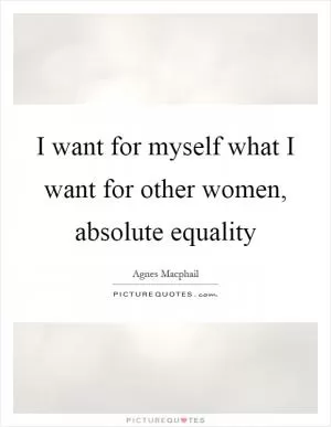 I want for myself what I want for other women, absolute equality Picture Quote #1