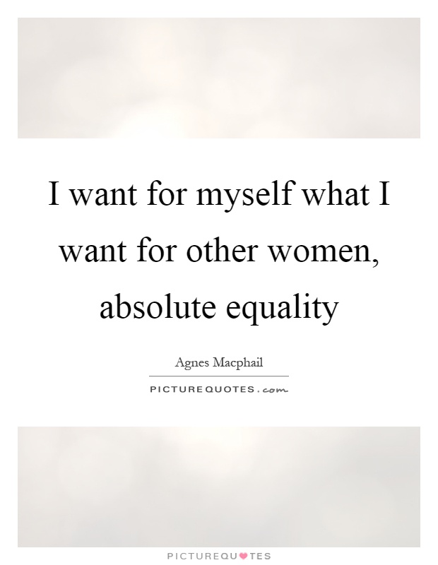 I want for myself what I want for other women, absolute equality Picture Quote #1