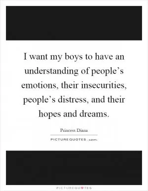 I want my boys to have an understanding of people’s emotions, their insecurities, people’s distress, and their hopes and dreams Picture Quote #1