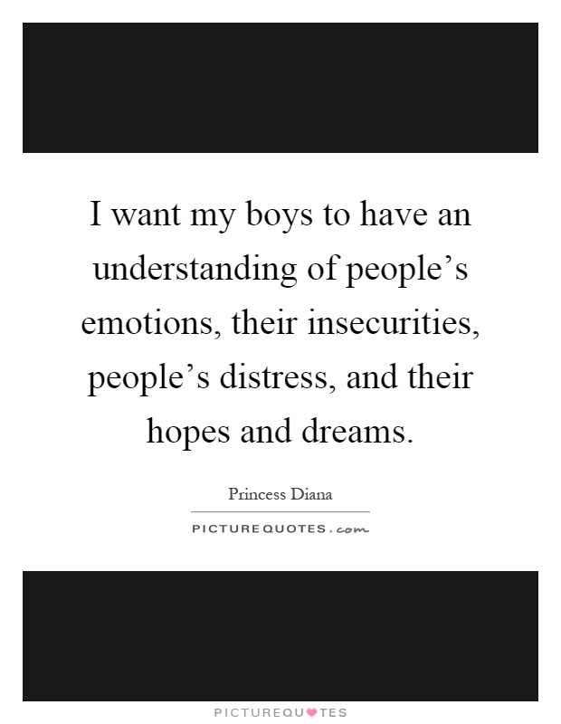 I want my boys to have an understanding of people's emotions, their insecurities, people's distress, and their hopes and dreams Picture Quote #1