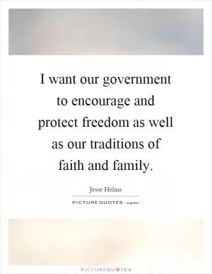 I want our government to encourage and protect freedom as well as our traditions of faith and family Picture Quote #1