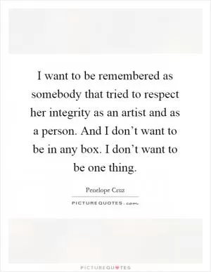 I want to be remembered as somebody that tried to respect her integrity as an artist and as a person. And I don’t want to be in any box. I don’t want to be one thing Picture Quote #1
