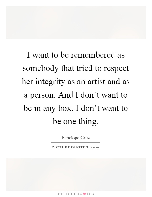 I want to be remembered as somebody that tried to respect her integrity as an artist and as a person. And I don't want to be in any box. I don't want to be one thing Picture Quote #1