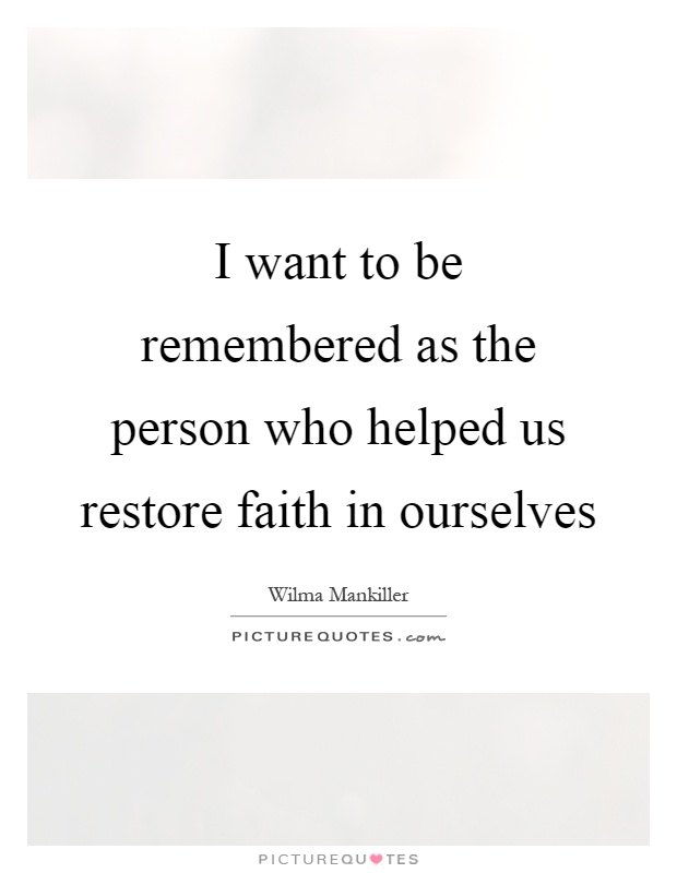 I want to be remembered as the person who helped us restore faith in ourselves Picture Quote #1