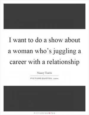 I want to do a show about a woman who’s juggling a career with a relationship Picture Quote #1