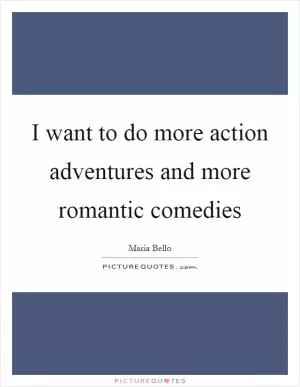 I want to do more action adventures and more romantic comedies Picture Quote #1