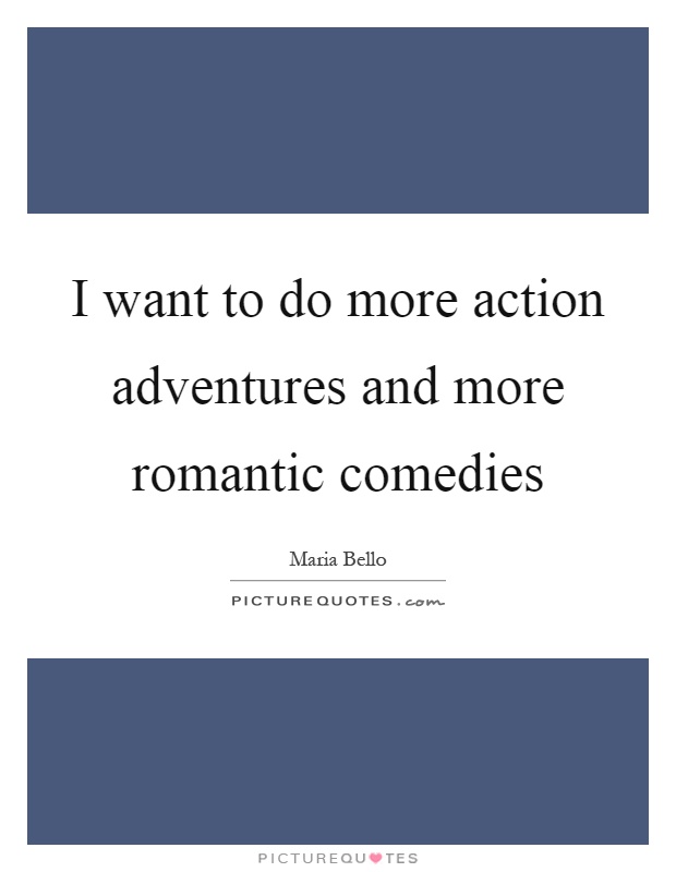 I want to do more action adventures and more romantic comedies Picture Quote #1
