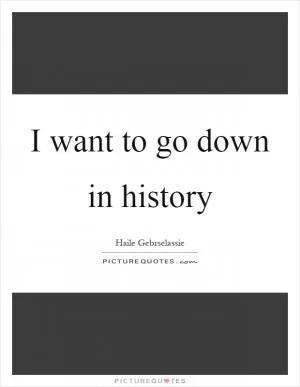 I want to go down in history Picture Quote #1