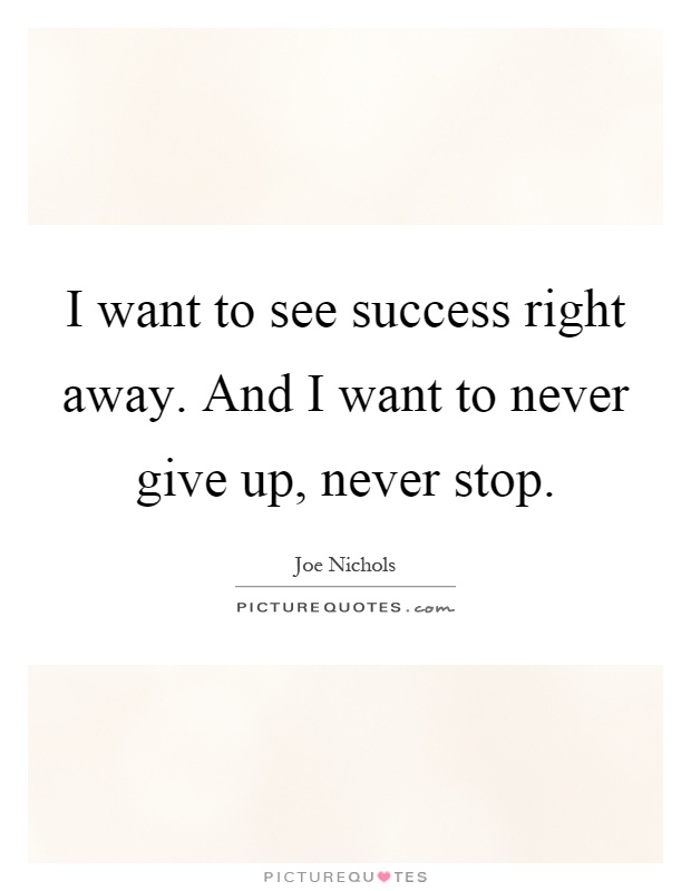 I want to see success right away. And I want to never give up, never stop Picture Quote #1