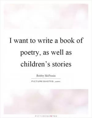 I want to write a book of poetry, as well as children’s stories Picture Quote #1