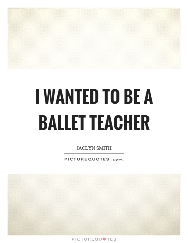 I wanted to be a ballet teacher Picture Quote #1
