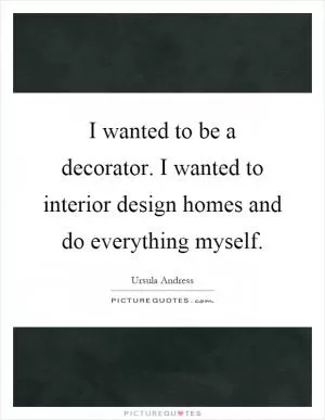 I wanted to be a decorator. I wanted to interior design homes and do everything myself Picture Quote #1
