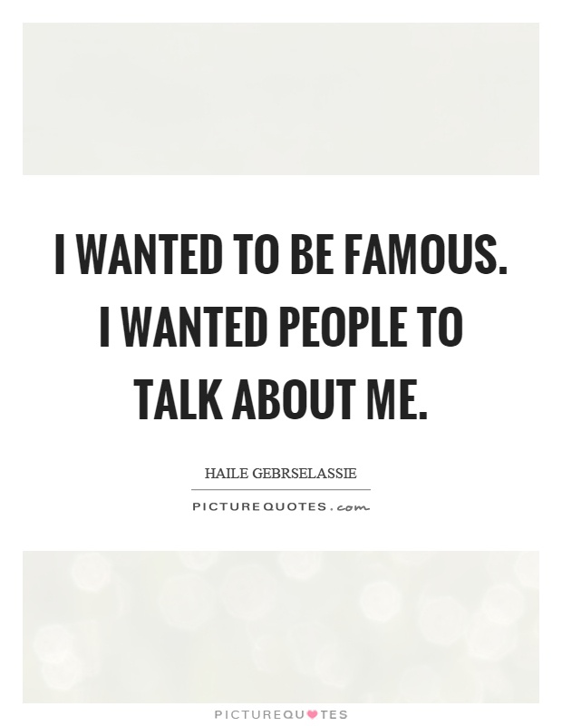 I wanted to be famous. I wanted people to talk about me Picture Quote #1