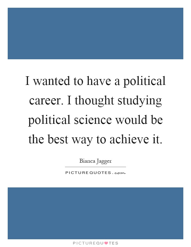 I wanted to have a political career. I thought studying political science would be the best way to achieve it Picture Quote #1