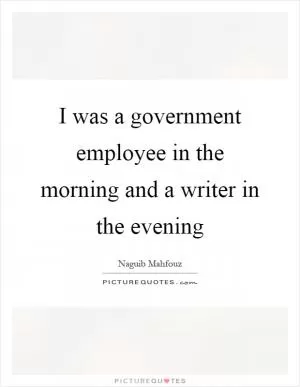 I was a government employee in the morning and a writer in the evening Picture Quote #1