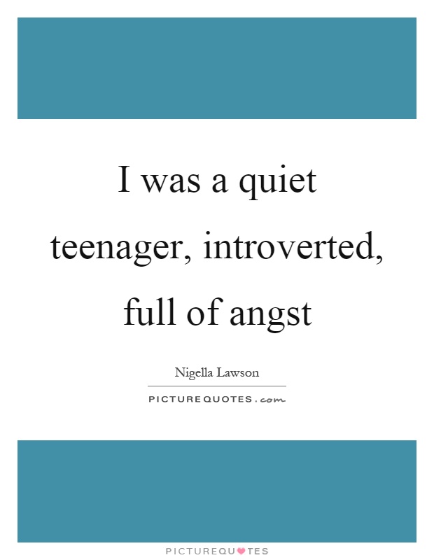 I was a quiet teenager, introverted, full of angst Picture Quote #1