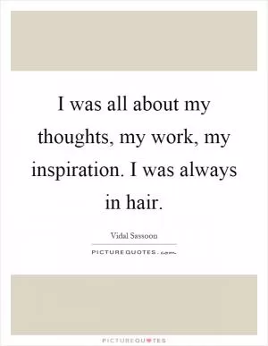 I was all about my thoughts, my work, my inspiration. I was always in hair Picture Quote #1