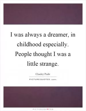 I was always a dreamer, in childhood especially. People thought I was a little strange Picture Quote #1