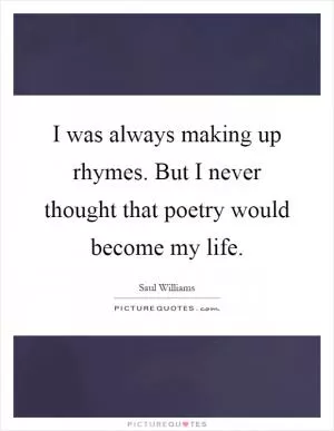 I was always making up rhymes. But I never thought that poetry would become my life Picture Quote #1