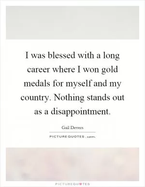 I was blessed with a long career where I won gold medals for myself and my country. Nothing stands out as a disappointment Picture Quote #1