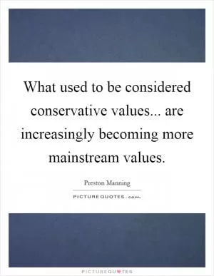 What used to be considered conservative values... are increasingly becoming more mainstream values Picture Quote #1