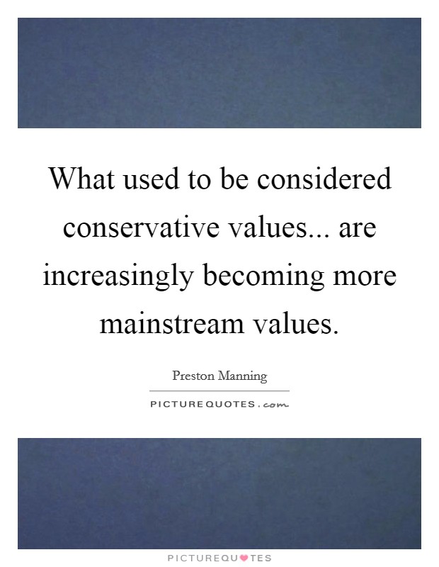 What used to be considered conservative values... are increasingly becoming more mainstream values. Picture Quote #1