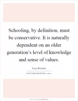 Schooling, by definition, must be conservative. It is naturally dependent on an older generation’s level of knowledge and sense of values Picture Quote #1