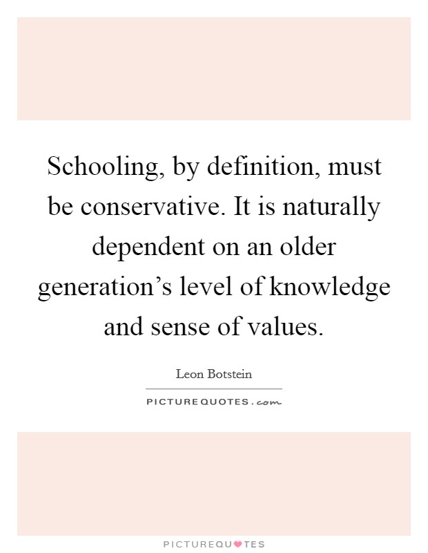 Schooling, by definition, must be conservative. It is naturally dependent on an older generation's level of knowledge and sense of values. Picture Quote #1